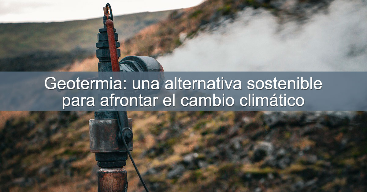 Geotermia: una alternativa sostenible para afrontar el cambio climático